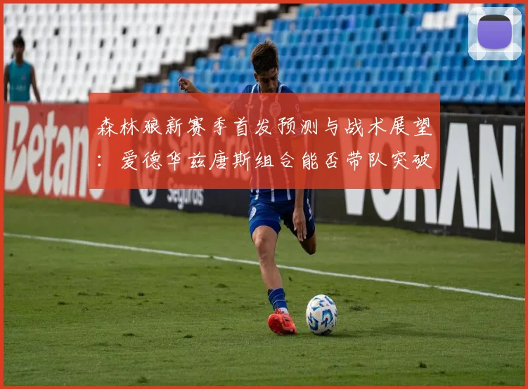 森林狼新赛季首发预测与战术展望：爱德华兹唐斯组合能否带队突破？