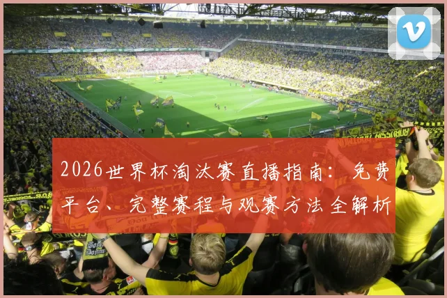 2026世界杯淘汰赛直播指南：免费平台、完整赛程与观赛方法全解析