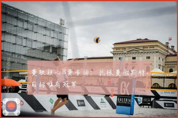 曼联核心B费专访：扎根曼彻斯特，目标唯有冠军