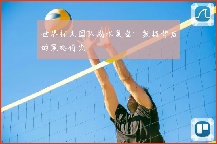 世界杯美国队战术复盘：数据背后的策略得失