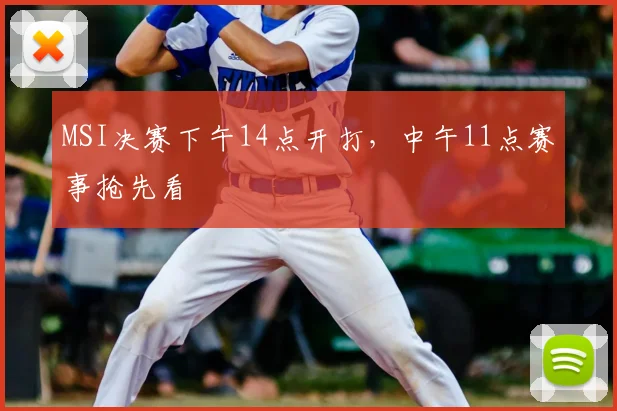MSI决赛下午14点开打，中午11点赛事抢先看