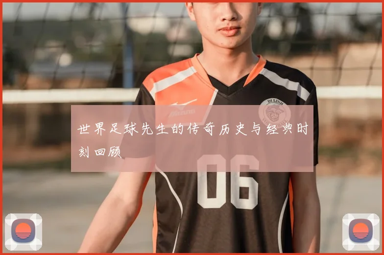世界足球先生的传奇历史与经典时刻回顾