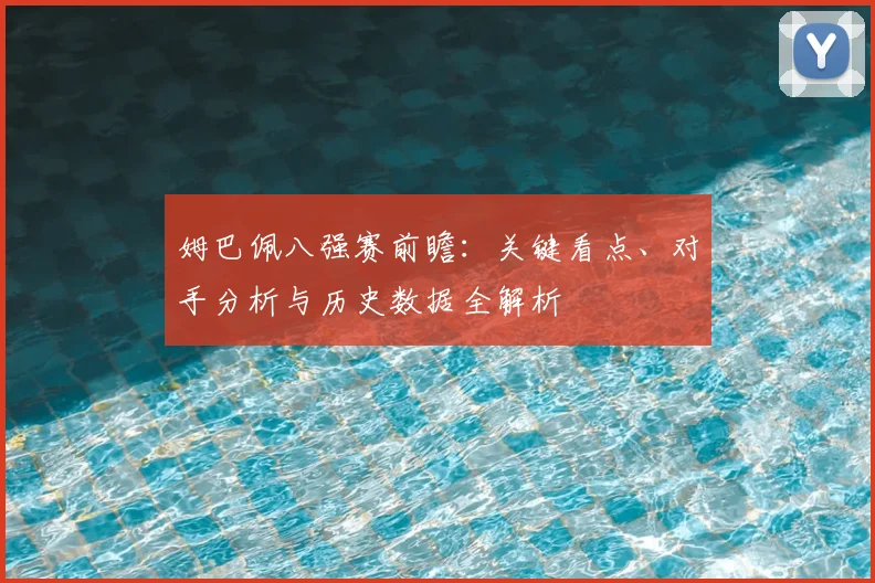 姆巴佩八强赛前瞻：关键看点、对手分析与历史数据全解析